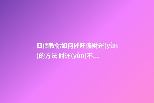 四個教你如何催旺偏財運(yùn)的方法 財運(yùn)不好的人怎么改善